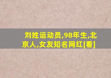 刘姓运动员,98年生,北京人,女友知名网红[看]